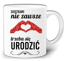 SIOSTRAMI NIE ZAWSZE TRZEBA SIĘ URODZIC KUBEK + PUDEŁKO GW358