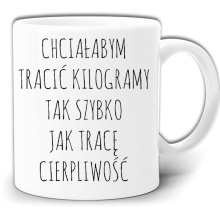 CHCIAŁABYM TRACIĆ KILOGRAMY TAK SZYBKO JAK TRACĘ CIERPLIWOŚĆ ŚMIESZNY KUBEK + PUDEŁKO GW503
