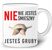 NIE JESTEŚ ŚMIESZNY JESTEŚ GRUBY KUBEK +PUDE GW251